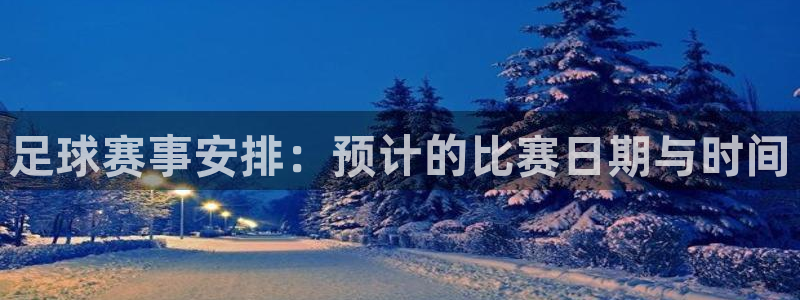  足球赛事安排：预计的比赛日期与时间