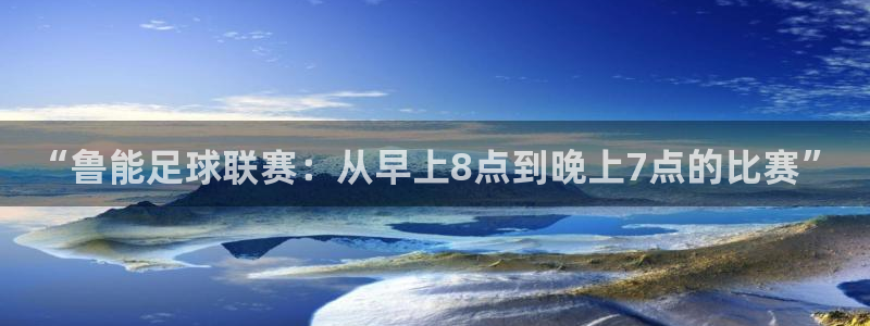 “鲁能足球联赛：从早上8点到晚上7点的比赛”
