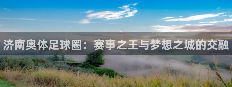 济南奥体足球圈：赛事之王与梦想之城的