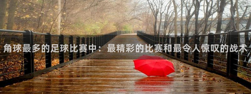 角球最多的足球比赛中：最精彩的比赛和最令人惊叹的战术