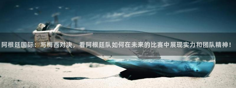 阿根廷国际：与梅西对决，看阿根廷队如