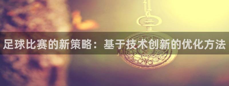足球比赛的新策略：基于技术创新的优化方法