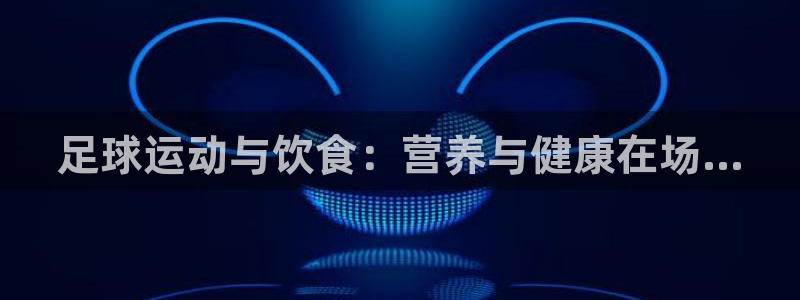足球运动与饮食：营养与健康在场...