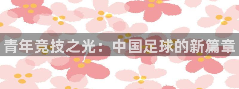 青年竞技之光：中国足球的新篇章